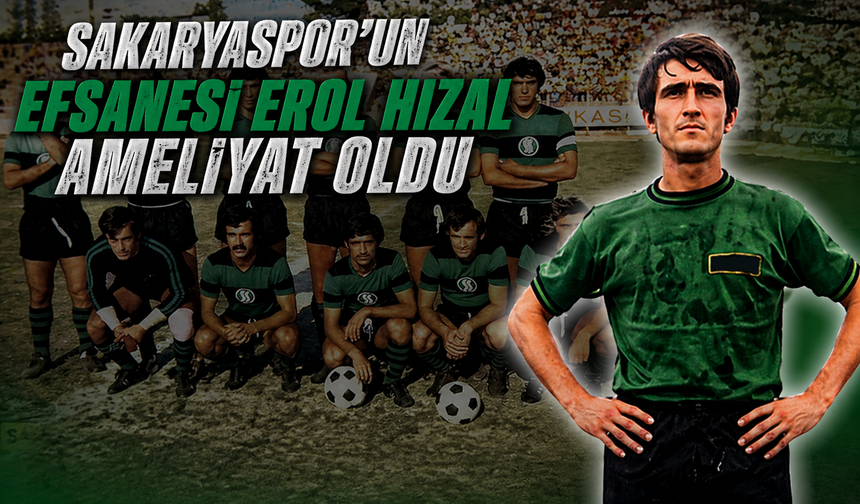Sakaryaspor’un efsanesi Erol Hızal ameliyat oldu