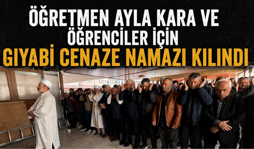 Öğretmen Ayla Kara ve öğrenciler için gıyabi cenaze namazı kılındı