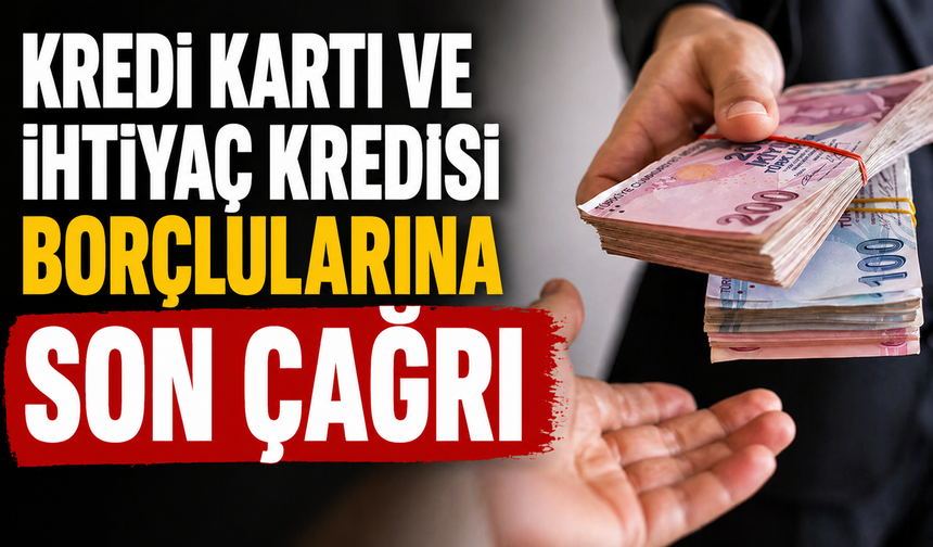 Kredi Kartı ve İhtiyaç Kredisi Borçlularına Son Çağrı