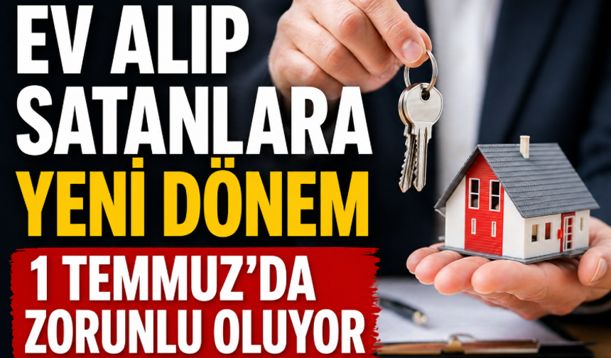 1 Temmuz’da Zorunlu Oluyor: Ev alıp satanlar dikkat
