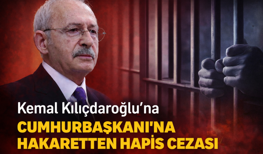 Kemal Kılıçdaroğlu'na "Cumhurbaşkanı’na hakaret"ten hapis cezası
