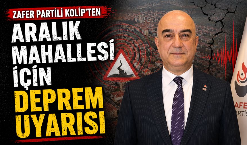 Zafer Partili Kolip’ten Aralık Mahallesi İçin Deprem Uyarısı