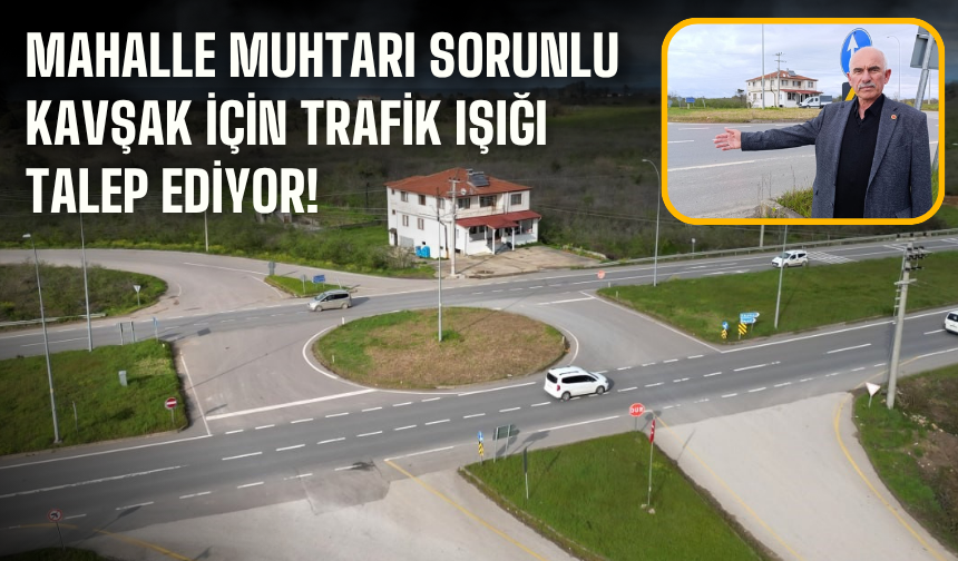 Mahalle muhtarı sorunlu kavşak için trafik ışığı talep ediyor!