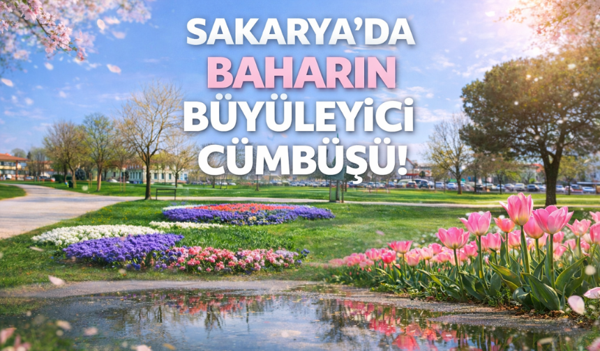 Sakarya’da baharın büyüleyici cümbüşü