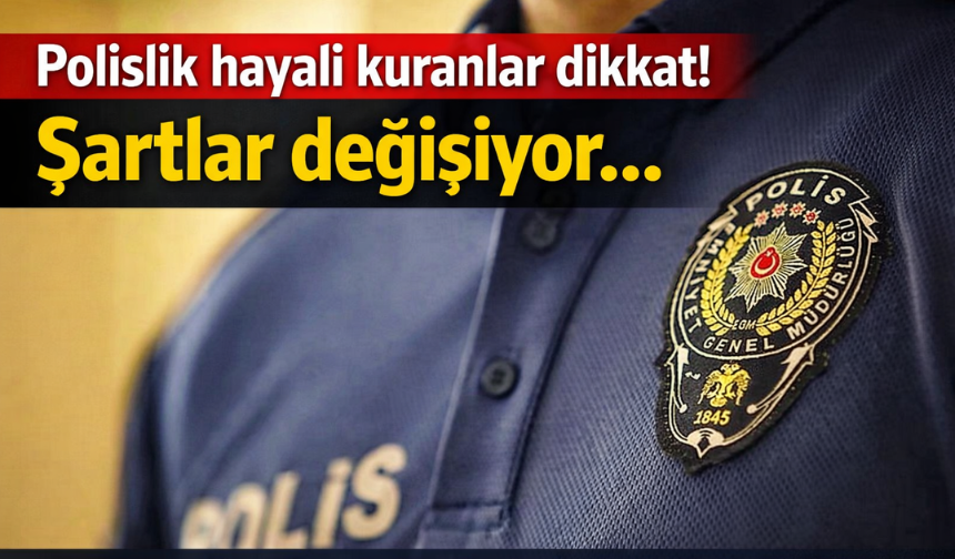 Polislik hayali kuranlar dikkat! Şartlar değişiyor…