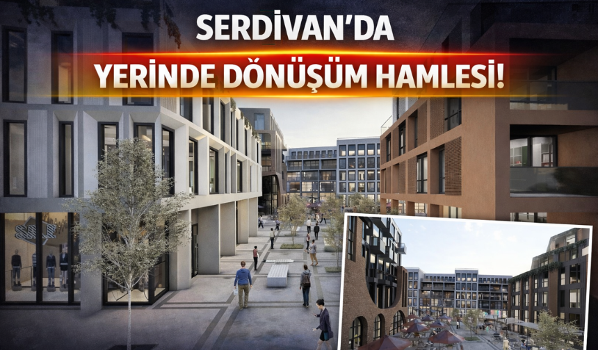 Serdivan’da Yerinde Dönüşüm Hamlesi!
