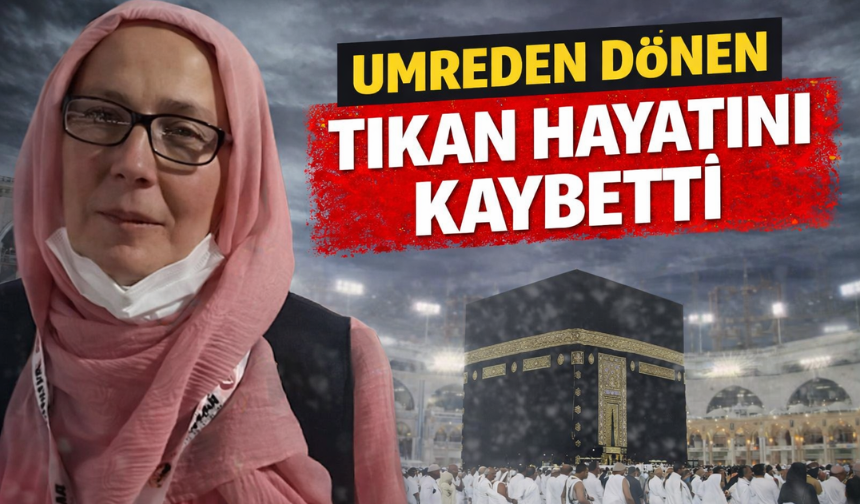 Umreden döndü hayatını kaybetti