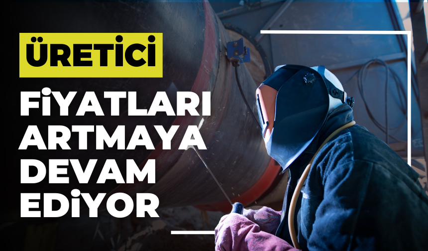 Üretici Fiyatları Yükselişte: Yİ-ÜFE Yüzde 28,08 Arttı