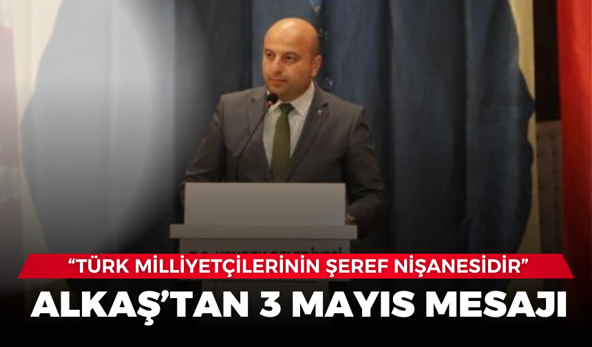 Alkaş’tan 3 Mayıs mesajı: “Türk milliyetçilerinin şeref nişanesidir”