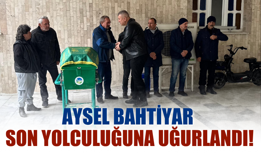Aysel Bahtiyar Son Yolculuğuna Uğurlandı!