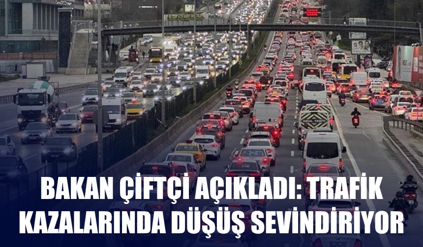 Bakan Çiftçi Açıkladı: Trafik Kazalarında Düşüş Sevindiriyor