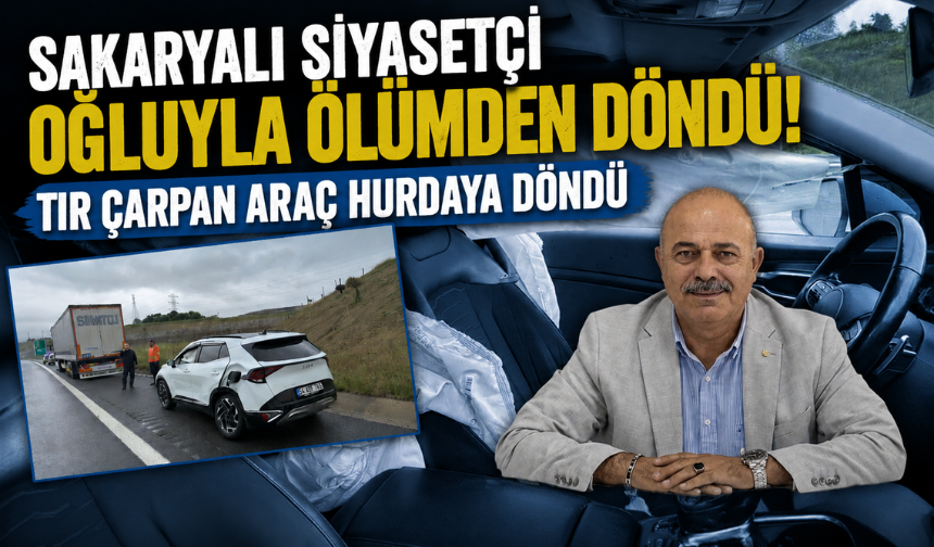 Sakaryalı siyasetçi oğluyla ölümden döndü! Tır çarpan araç hurdaya döndü