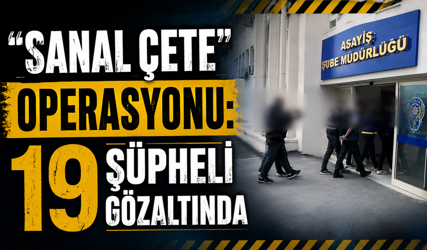 “Sanal Çete” Operasyonu: 19 Şüpheli Gözaltında