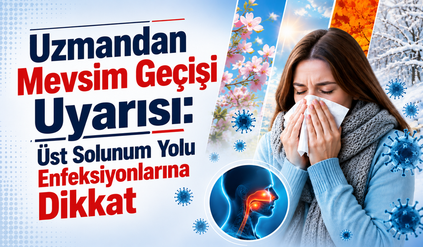 Uzmandan Mevsim Geçişi Uyarısı: Üst Solunum Yolu Enfeksiyonlarına Dikkat