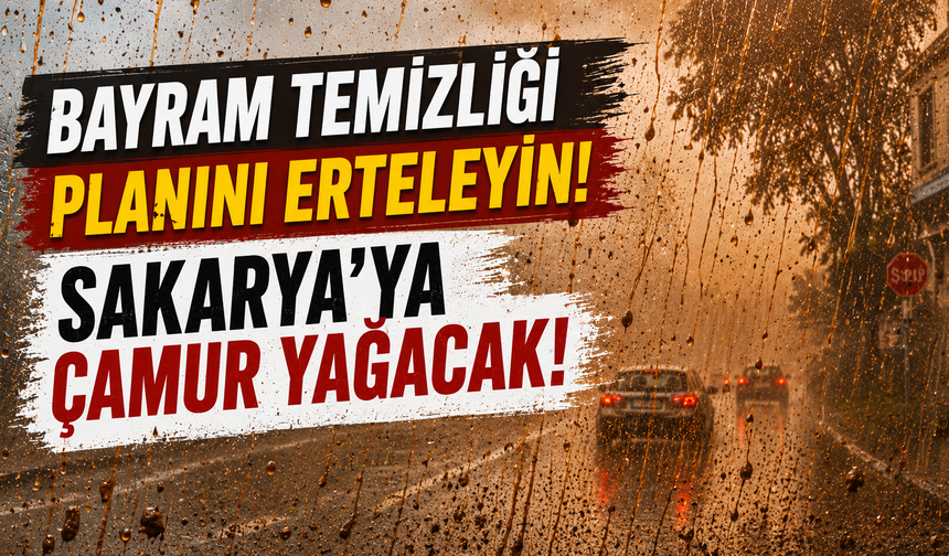 Bayram temizliği planını erteleyin...Sakarya'ya çamur yağacak