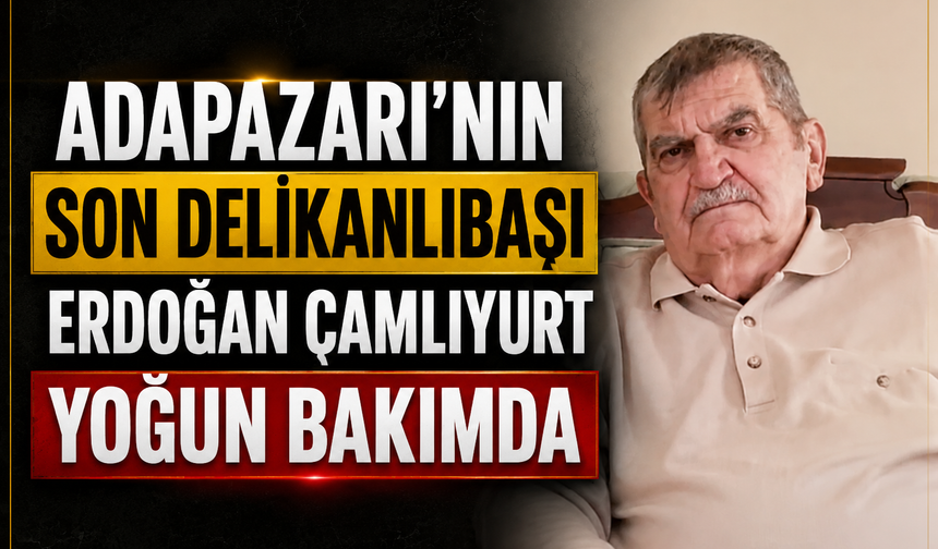 Adapazarı’nın Son Delikanlıbaşı Erdoğan Çamlıyurt Yoğun Bakımda