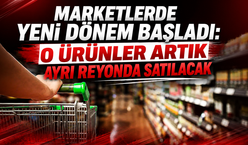 Marketlerde Yeni Dönem Başladı: O Ürünler Artık Ayrı Reyonda Satılacak