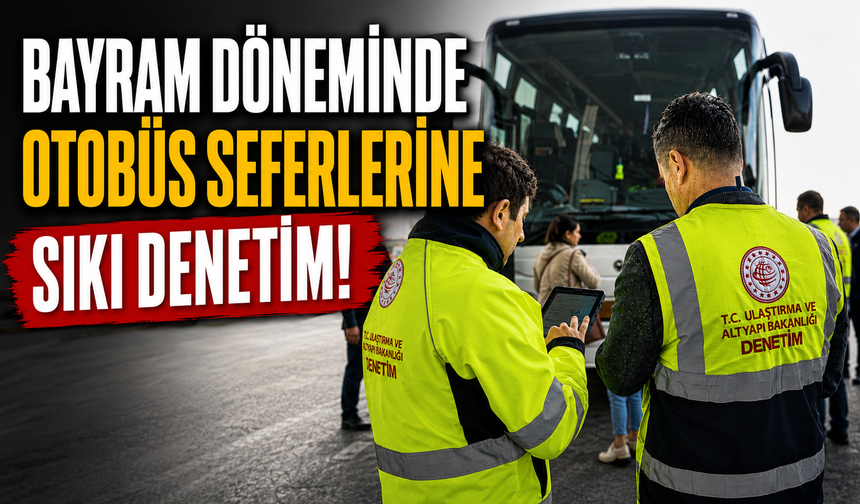 Bayram döneminde otobüs seferlerine fahiş fiyat ve korsan taşımacılık denetimi