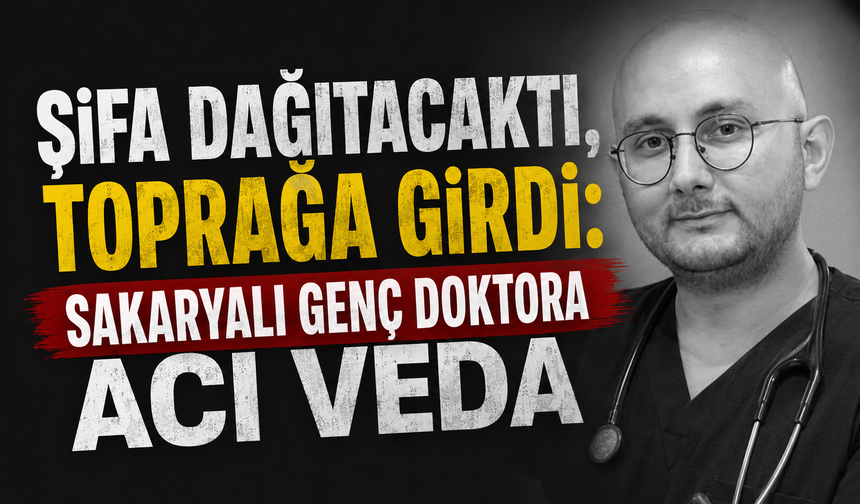 Şifa Dağıtacaktı, Toprağa Girdi: Sakaryalı Genç Doktora Acı Veda