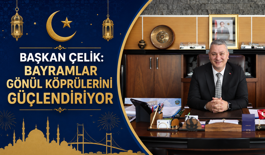 Başkan Çelik: “Bayramlar Gönül Köprülerini Güçlendiriyor”