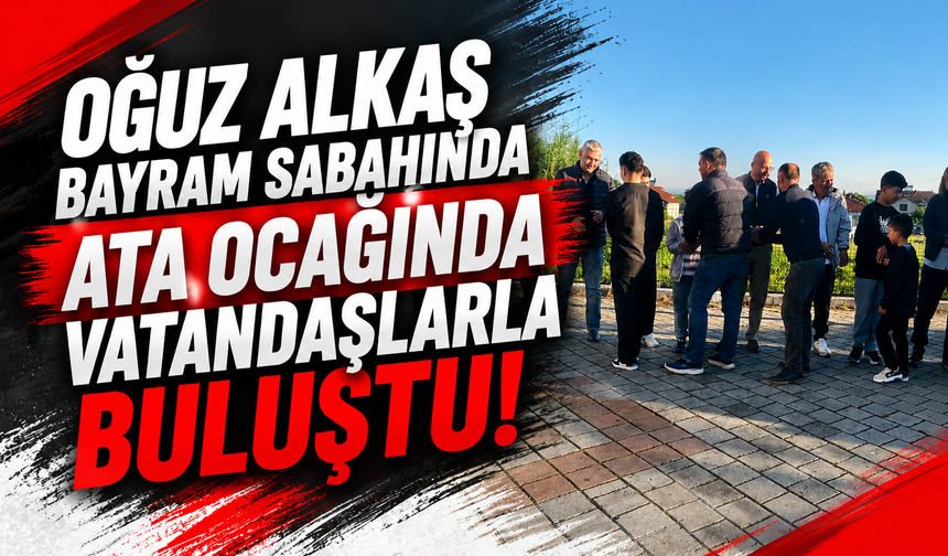 Oğuz Alkaş Bayram Sabahında Ata Ocağında Vatandaşlarla Buluştu