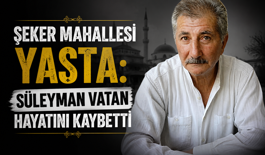 Şeker Mahallesi Yasta: Süleyman Vatan Hayatını Kaybetti