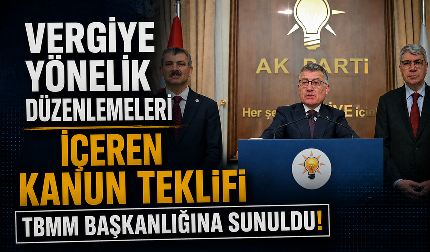 Vergiye yönelik düzenlemeleri de içeren kanun teklifi TBMM Başkanlığına sunuldu!