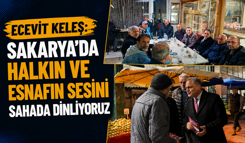 Ecevit Keleş: “Sakarya’da Halkın ve Esnafın Sesini Sahada Dinliyoruz”