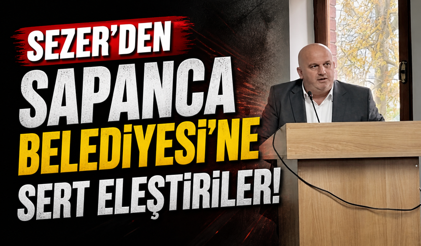 Sezer’den Sapanca Belediyesi’ne Sert Eleştiriler