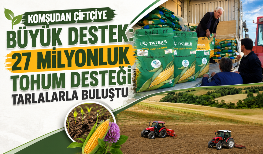 Komşudan çiftçiye büyük destek: 27 milyonluk tohum desteği tarlalarla buluştu