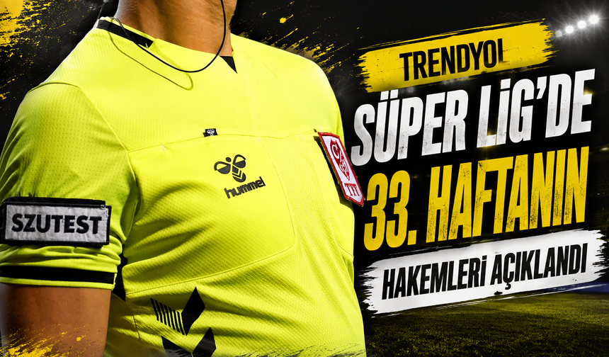 Süper Lig’de 33. Hafta Hakemleri Açıklandı