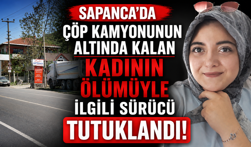 Sapanca'da çöp kamyonunun altında kalan kadının ölümüyle ilgili sürücü tutuklandı