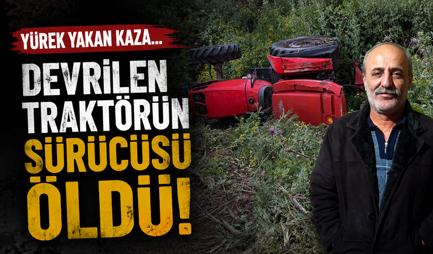 Yürek yakan kaza... Devrilen traktörün sürücüsü öldü