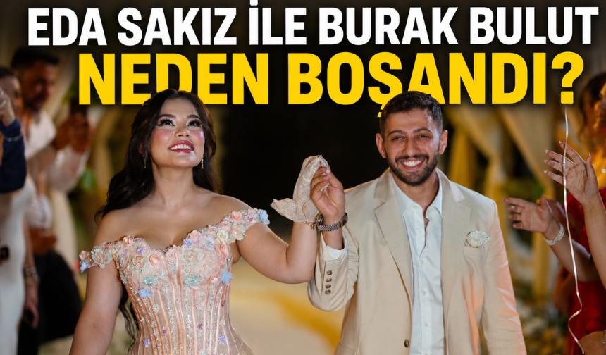 Burak Bulut ile Eda Sakız Neden Boşandı? Boşanma Detayları Neler?