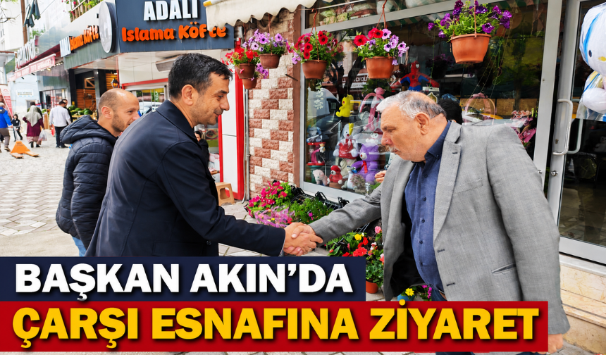 Başkan Akın’dan Çarşı Esnafına Ziyaret