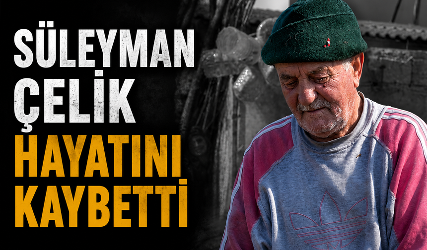 Süleyman Çelik Hayatını Kaybetti