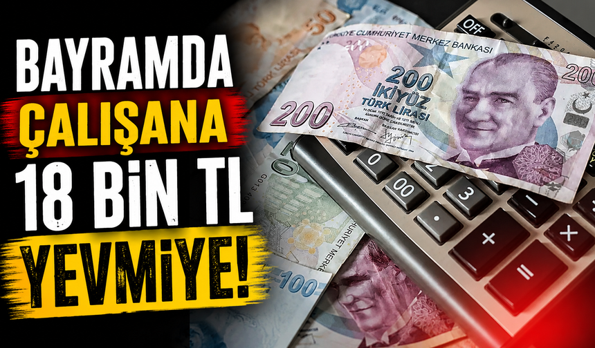Bayramda çalışan işçiye 18 bin TL yevmiye!