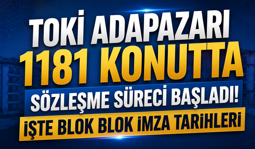 TOKİ Adapazarı 1181 Konutta Sözleşme Süreci Başladı! İşte Blok Blok İmza Tarihleri