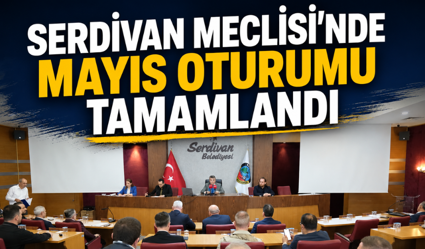 Serdivan Meclisi’nde Mayıs Oturumu Tamamlandı