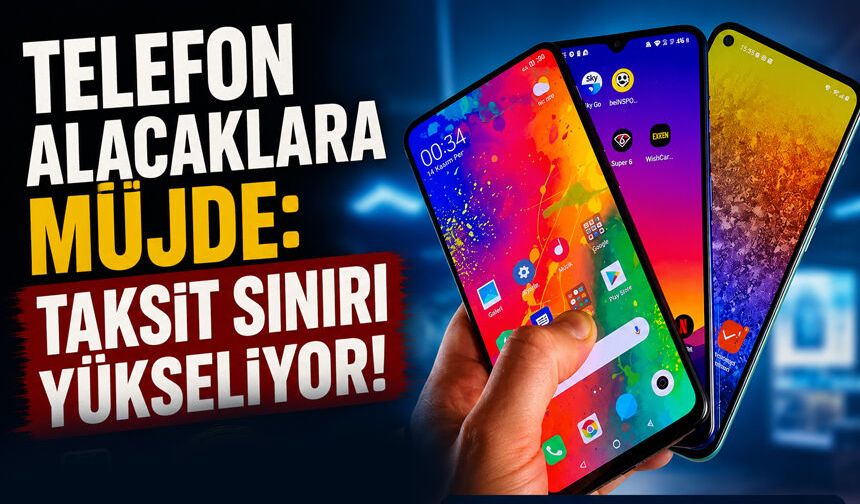 Telefon Alacaklara Müjde: Taksit Sınırı Yükseliyor