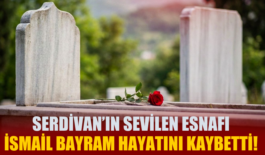 Serdivan’ın Sevilen Esnafı İsmail Bayram Hayatını Kaybetti!