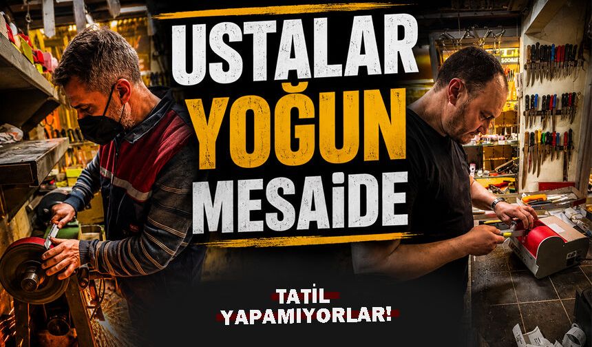 Bıçak ustaları yoğun mesaide: Yemek yemeğe vakitleri yok!