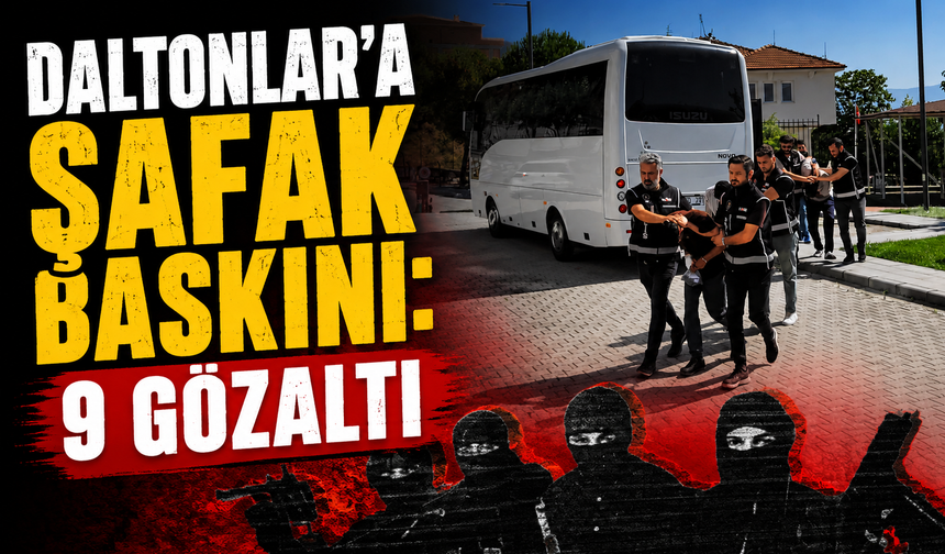 Daltonlar’a şafak baskını: 9 gözaltı