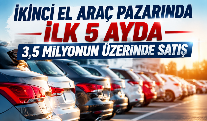 İkinci El Araç Pazarında İlk 5 Ayda 3,5 Milyonun Üzerinde Satış