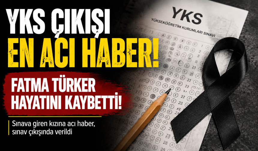 YKS çıkışı en acı haber! Fatma Türker hayatını kaybetti!