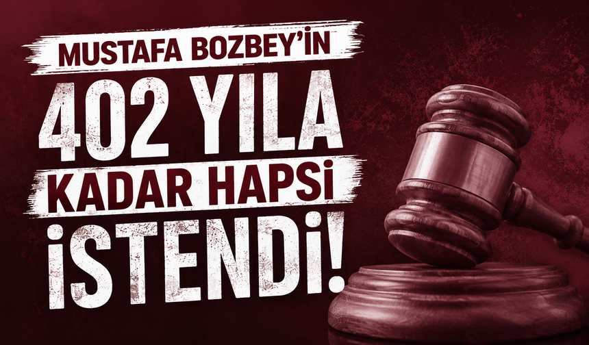 Mustafa Bozbey'in 402 yıla kadar hapsi istendi