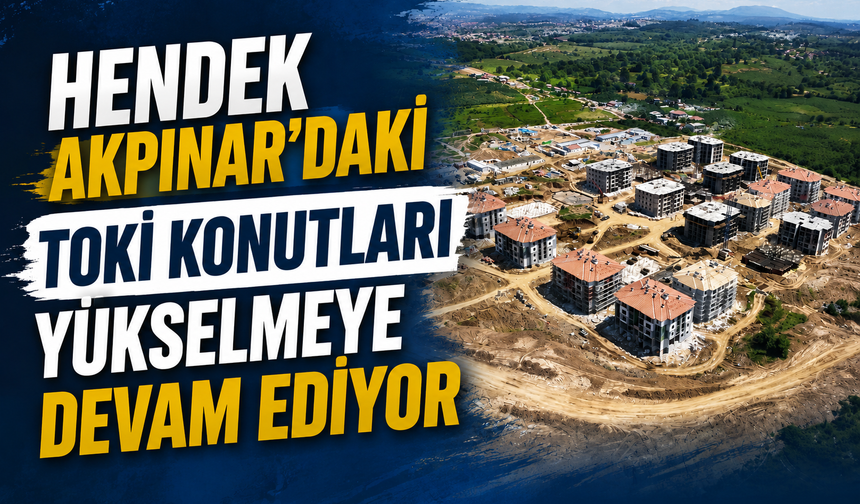 Hendek'teki TOKİ Konutlarında Çalışmalar Sürüyor: 441 Konut ve 10 Dükkan Yükseliyor
