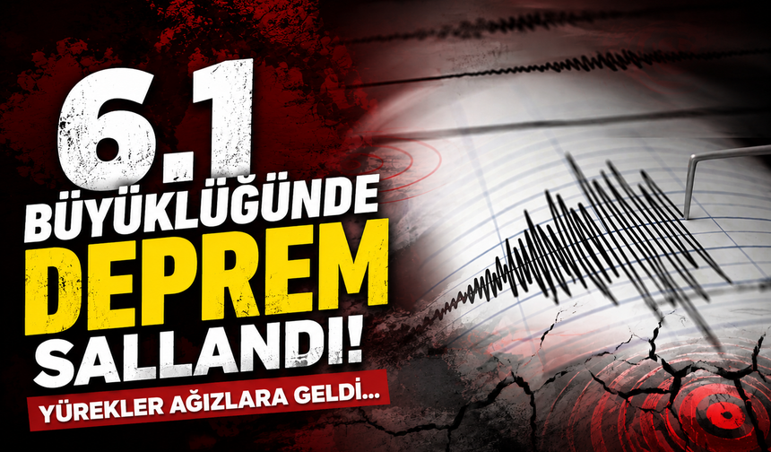 6.1 Büyüklüğünde deprem yürekleri ağızlara getirdi!