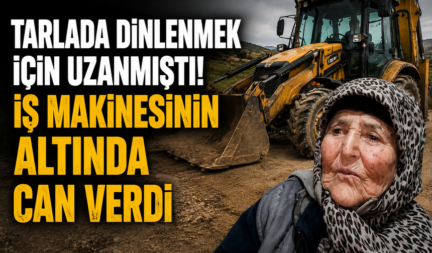 Tarlada Dinlenmek İçin Uzanmıştı! İş Makinesinin Altında Can Verdi
