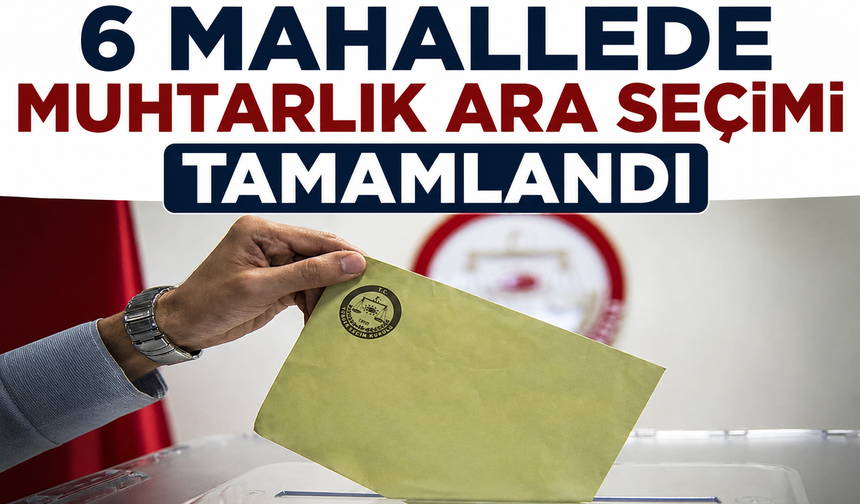 6 Mahallede Muhtarlık Ara Seçimi Tamamlandı